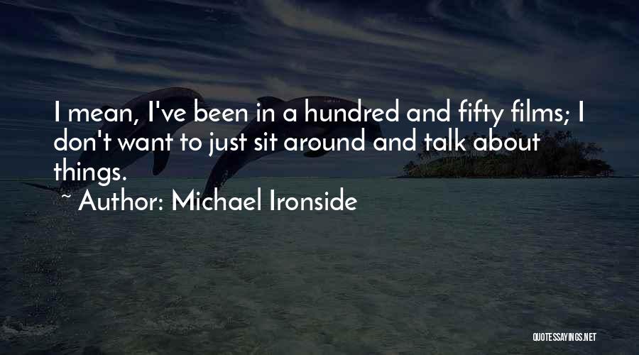 Michael Ironside Quotes: I Mean, I've Been In A Hundred And Fifty Films; I Don't Want To Just Sit Around And Talk About