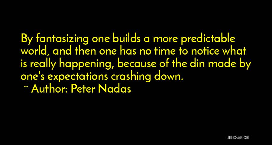 Peter Nadas Quotes: By Fantasizing One Builds A More Predictable World, And Then One Has No Time To Notice What Is Really Happening,