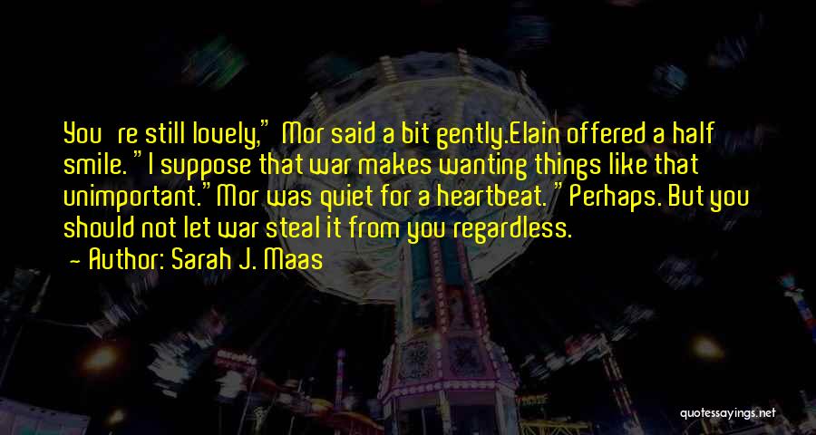 Sarah J. Maas Quotes: You're Still Lovely, Mor Said A Bit Gently.elain Offered A Half Smile. I Suppose That War Makes Wanting Things Like