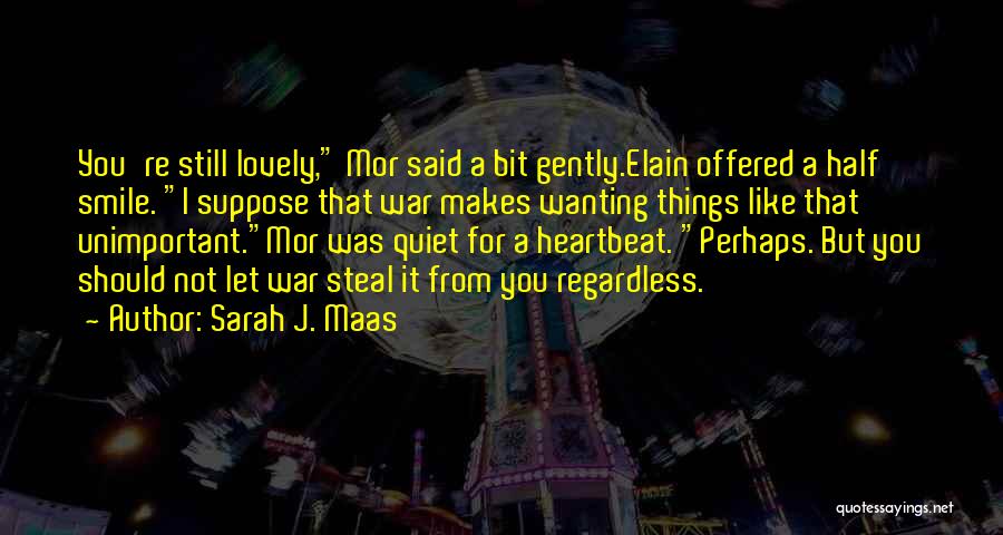 Sarah J. Maas Quotes: You're Still Lovely, Mor Said A Bit Gently.elain Offered A Half Smile. I Suppose That War Makes Wanting Things Like