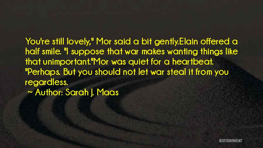 Sarah J. Maas Quotes: You're Still Lovely, Mor Said A Bit Gently.elain Offered A Half Smile. I Suppose That War Makes Wanting Things Like