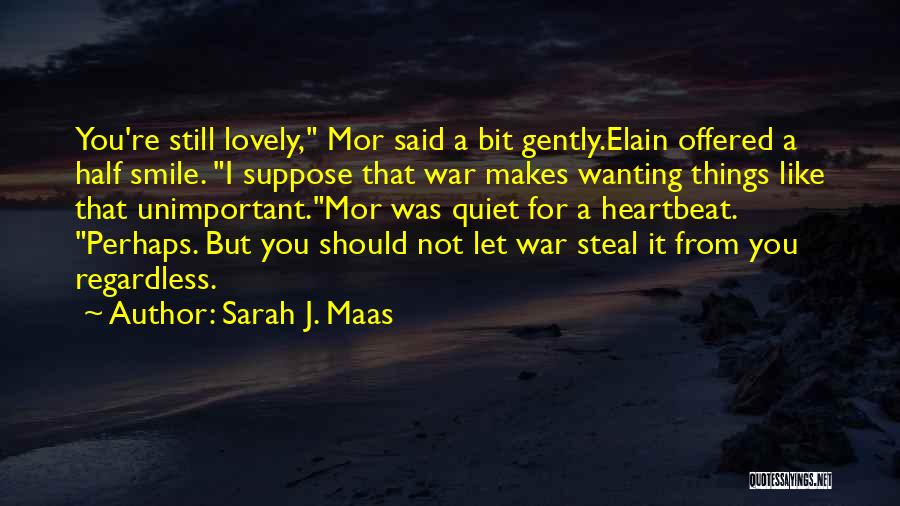 Sarah J. Maas Quotes: You're Still Lovely, Mor Said A Bit Gently.elain Offered A Half Smile. I Suppose That War Makes Wanting Things Like