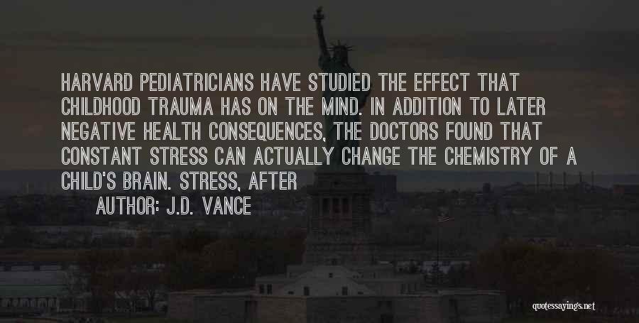 J.D. Vance Quotes: Harvard Pediatricians Have Studied The Effect That Childhood Trauma Has On The Mind. In Addition To Later Negative Health Consequences,