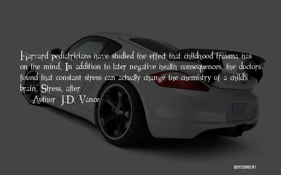 J.D. Vance Quotes: Harvard Pediatricians Have Studied The Effect That Childhood Trauma Has On The Mind. In Addition To Later Negative Health Consequences,