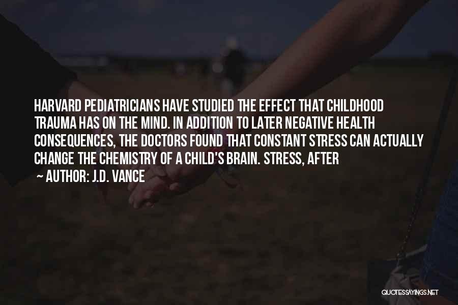 J.D. Vance Quotes: Harvard Pediatricians Have Studied The Effect That Childhood Trauma Has On The Mind. In Addition To Later Negative Health Consequences,