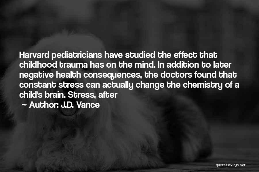 J.D. Vance Quotes: Harvard Pediatricians Have Studied The Effect That Childhood Trauma Has On The Mind. In Addition To Later Negative Health Consequences,