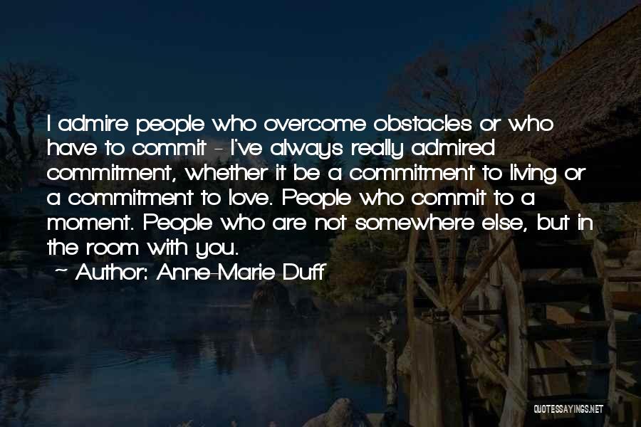 Anne-Marie Duff Quotes: I Admire People Who Overcome Obstacles Or Who Have To Commit - I've Always Really Admired Commitment, Whether It Be