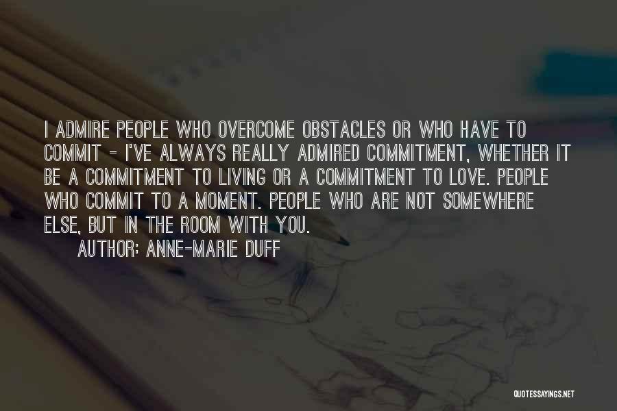 Anne-Marie Duff Quotes: I Admire People Who Overcome Obstacles Or Who Have To Commit - I've Always Really Admired Commitment, Whether It Be