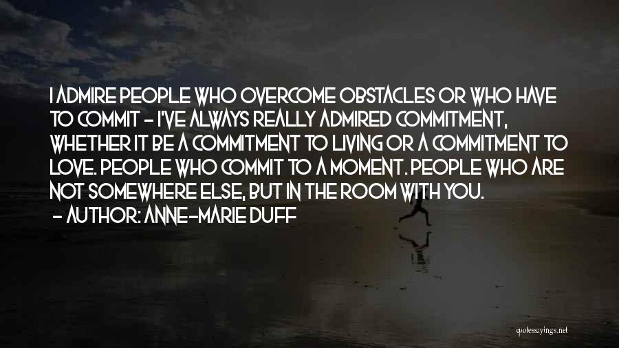 Anne-Marie Duff Quotes: I Admire People Who Overcome Obstacles Or Who Have To Commit - I've Always Really Admired Commitment, Whether It Be