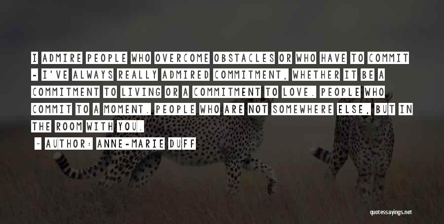 Anne-Marie Duff Quotes: I Admire People Who Overcome Obstacles Or Who Have To Commit - I've Always Really Admired Commitment, Whether It Be