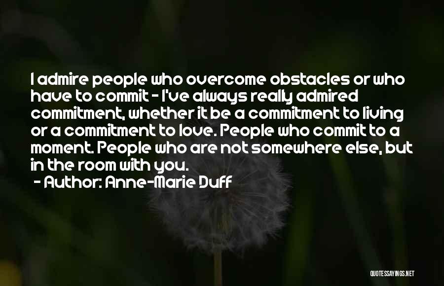 Anne-Marie Duff Quotes: I Admire People Who Overcome Obstacles Or Who Have To Commit - I've Always Really Admired Commitment, Whether It Be