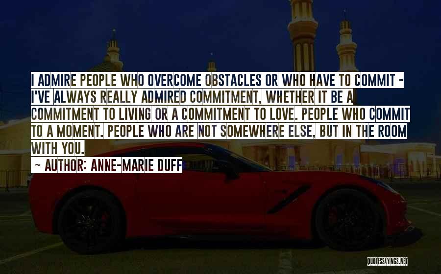 Anne-Marie Duff Quotes: I Admire People Who Overcome Obstacles Or Who Have To Commit - I've Always Really Admired Commitment, Whether It Be