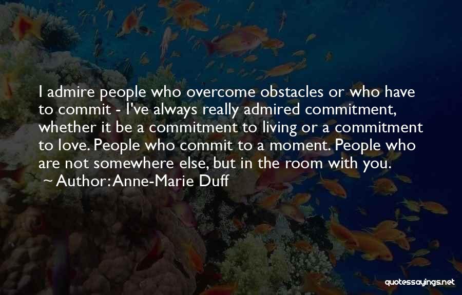 Anne-Marie Duff Quotes: I Admire People Who Overcome Obstacles Or Who Have To Commit - I've Always Really Admired Commitment, Whether It Be