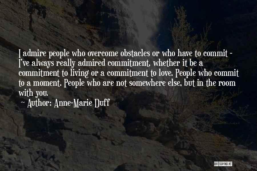 Anne-Marie Duff Quotes: I Admire People Who Overcome Obstacles Or Who Have To Commit - I've Always Really Admired Commitment, Whether It Be