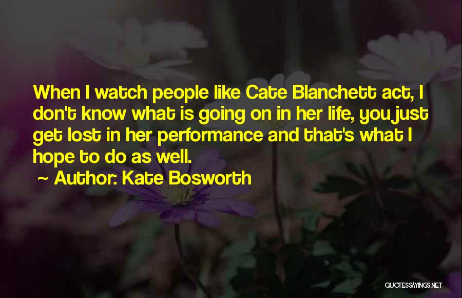 Kate Bosworth Quotes: When I Watch People Like Cate Blanchett Act, I Don't Know What Is Going On In Her Life, You Just