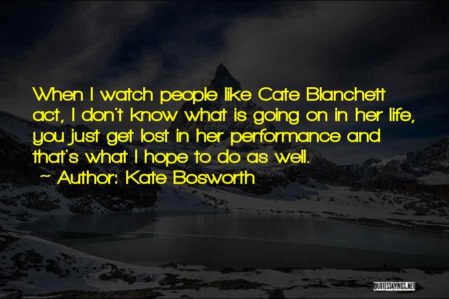 Kate Bosworth Quotes: When I Watch People Like Cate Blanchett Act, I Don't Know What Is Going On In Her Life, You Just