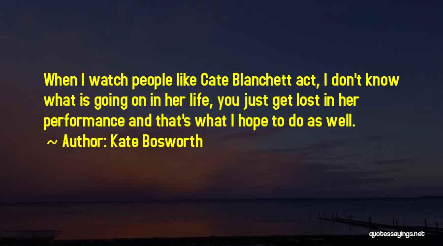 Kate Bosworth Quotes: When I Watch People Like Cate Blanchett Act, I Don't Know What Is Going On In Her Life, You Just