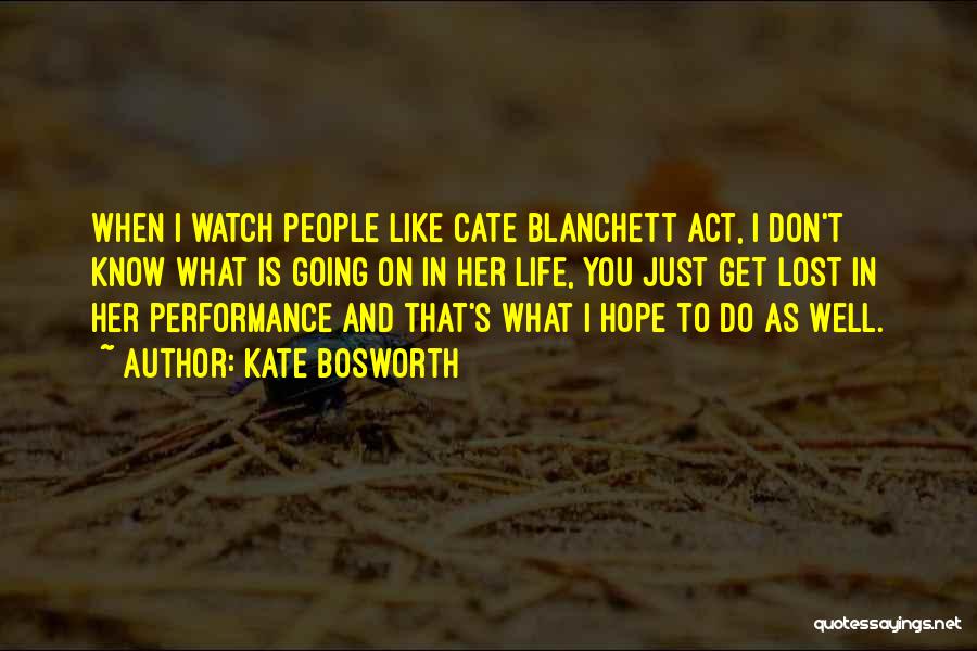 Kate Bosworth Quotes: When I Watch People Like Cate Blanchett Act, I Don't Know What Is Going On In Her Life, You Just