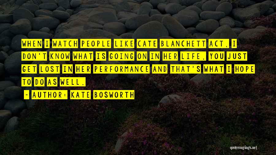 Kate Bosworth Quotes: When I Watch People Like Cate Blanchett Act, I Don't Know What Is Going On In Her Life, You Just