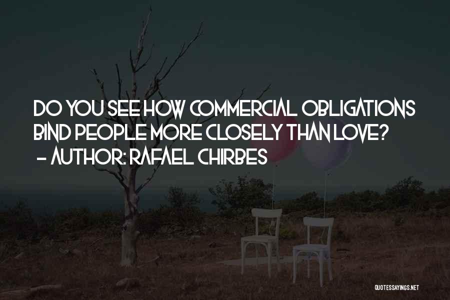 Rafael Chirbes Quotes: Do You See How Commercial Obligations Bind People More Closely Than Love?