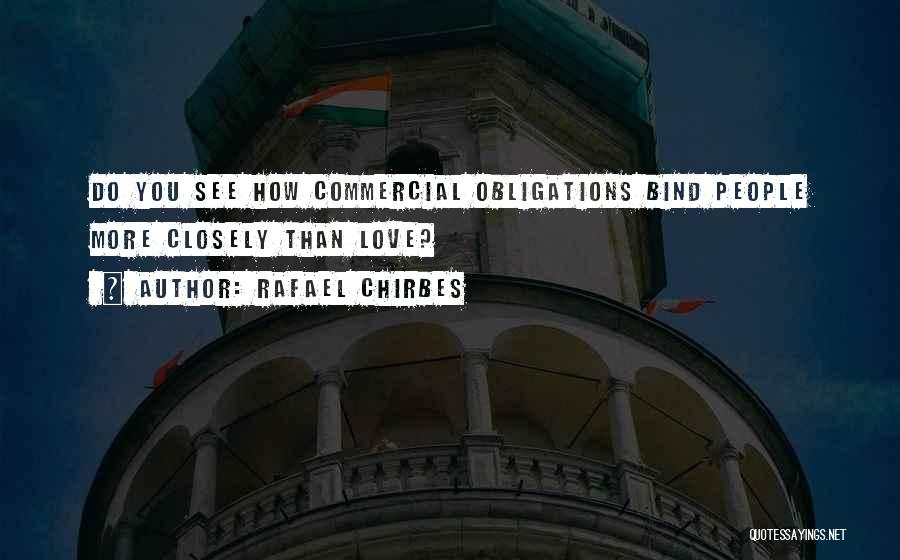 Rafael Chirbes Quotes: Do You See How Commercial Obligations Bind People More Closely Than Love?