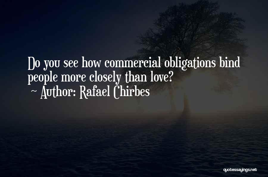 Rafael Chirbes Quotes: Do You See How Commercial Obligations Bind People More Closely Than Love?