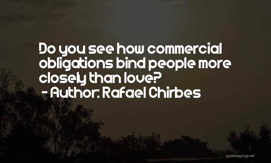 Rafael Chirbes Quotes: Do You See How Commercial Obligations Bind People More Closely Than Love?