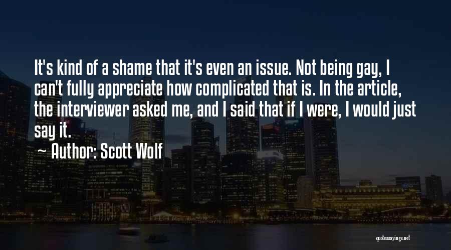 Scott Wolf Quotes: It's Kind Of A Shame That It's Even An Issue. Not Being Gay, I Can't Fully Appreciate How Complicated That