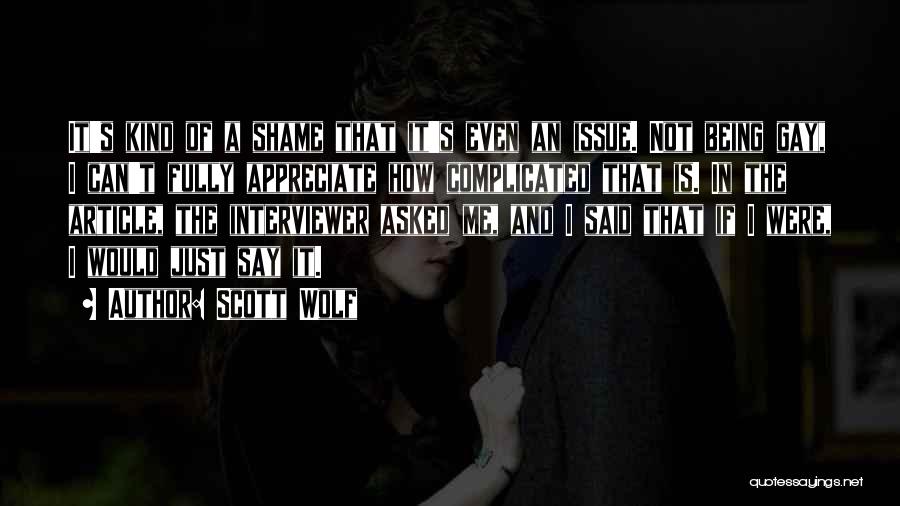 Scott Wolf Quotes: It's Kind Of A Shame That It's Even An Issue. Not Being Gay, I Can't Fully Appreciate How Complicated That