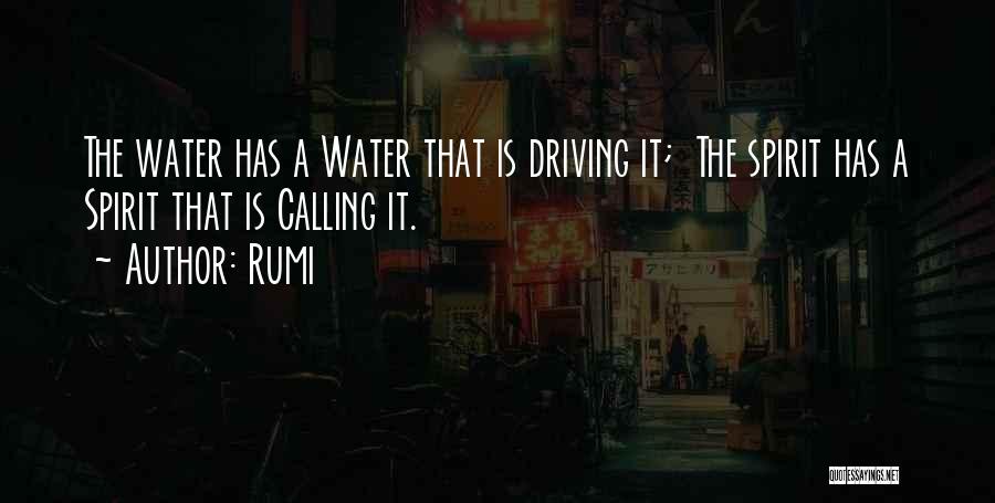 Rumi Quotes: The Water Has A Water That Is Driving It; The Spirit Has A Spirit That Is Calling It.