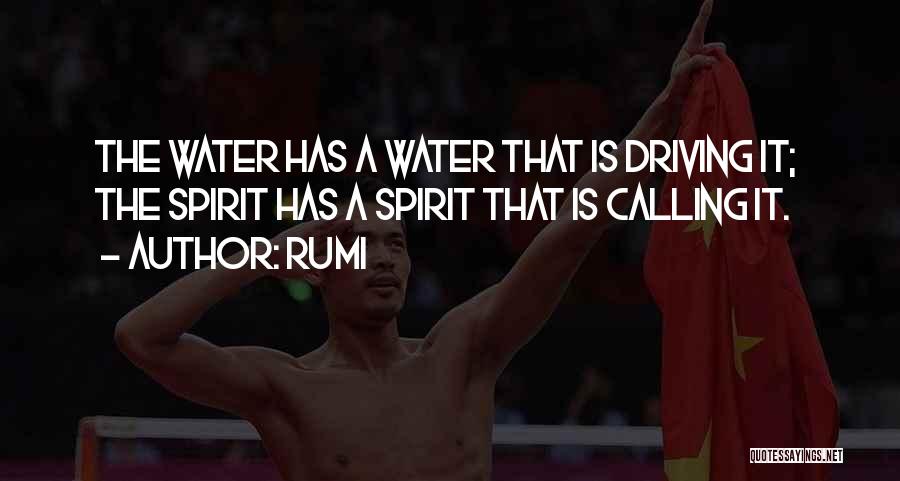 Rumi Quotes: The Water Has A Water That Is Driving It; The Spirit Has A Spirit That Is Calling It.