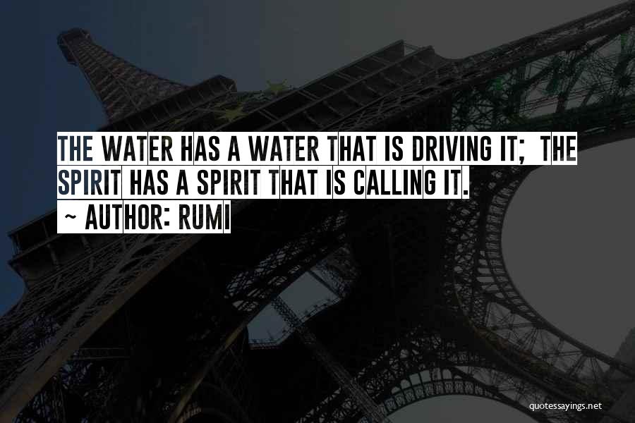 Rumi Quotes: The Water Has A Water That Is Driving It; The Spirit Has A Spirit That Is Calling It.