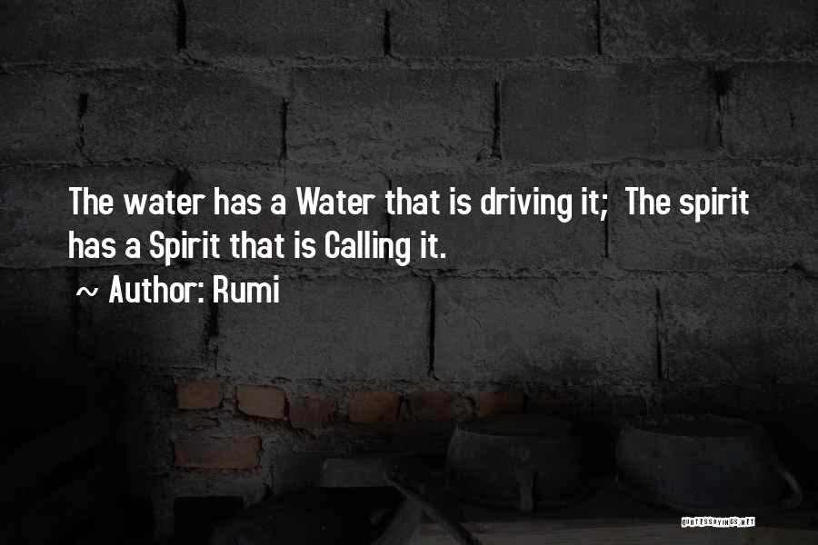 Rumi Quotes: The Water Has A Water That Is Driving It; The Spirit Has A Spirit That Is Calling It.
