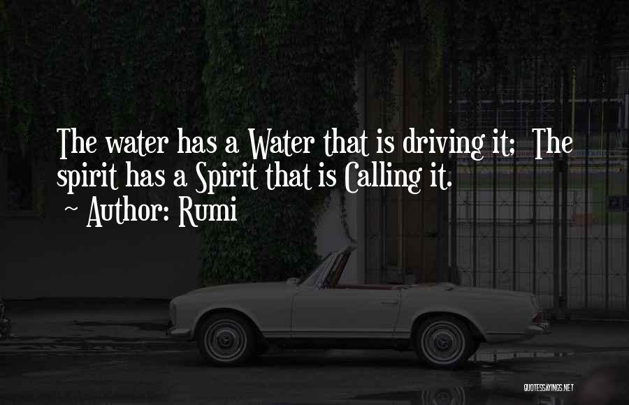 Rumi Quotes: The Water Has A Water That Is Driving It; The Spirit Has A Spirit That Is Calling It.
