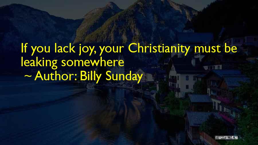 Billy Sunday Quotes: If You Lack Joy, Your Christianity Must Be Leaking Somewhere