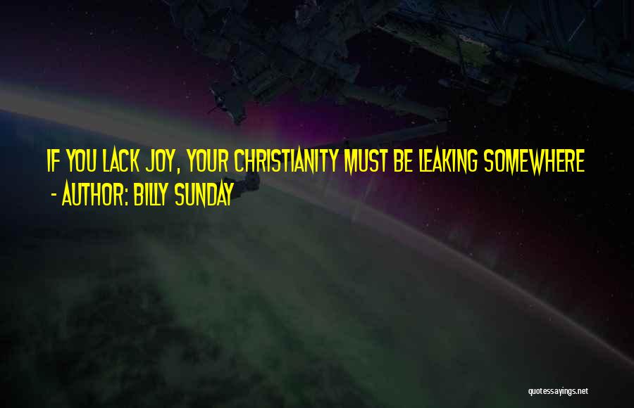 Billy Sunday Quotes: If You Lack Joy, Your Christianity Must Be Leaking Somewhere