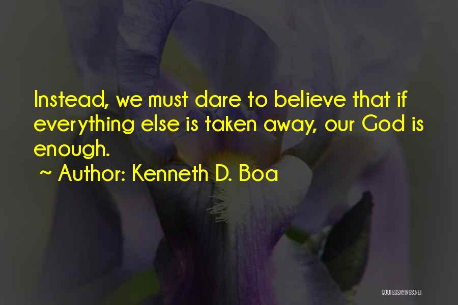 Kenneth D. Boa Quotes: Instead, We Must Dare To Believe That If Everything Else Is Taken Away, Our God Is Enough.