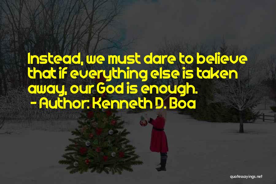 Kenneth D. Boa Quotes: Instead, We Must Dare To Believe That If Everything Else Is Taken Away, Our God Is Enough.