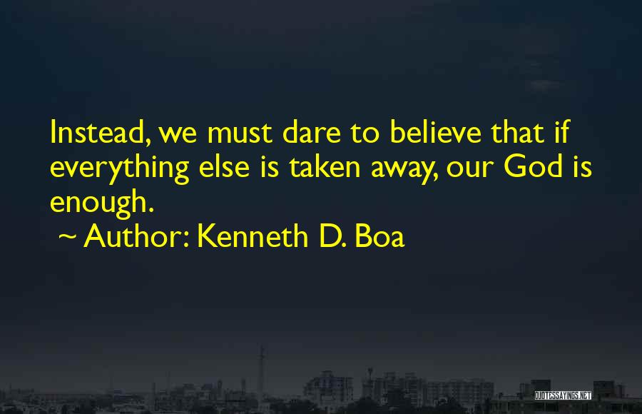 Kenneth D. Boa Quotes: Instead, We Must Dare To Believe That If Everything Else Is Taken Away, Our God Is Enough.