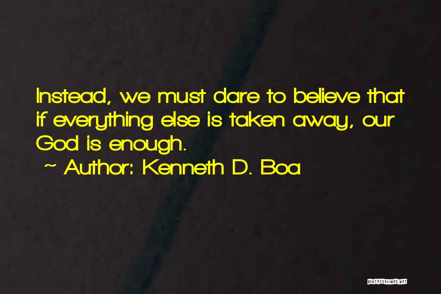 Kenneth D. Boa Quotes: Instead, We Must Dare To Believe That If Everything Else Is Taken Away, Our God Is Enough.