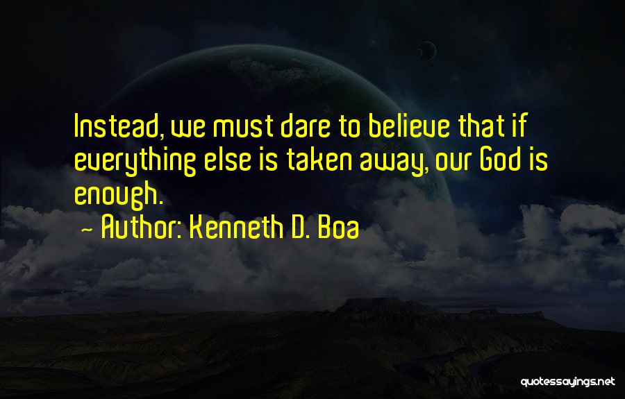 Kenneth D. Boa Quotes: Instead, We Must Dare To Believe That If Everything Else Is Taken Away, Our God Is Enough.