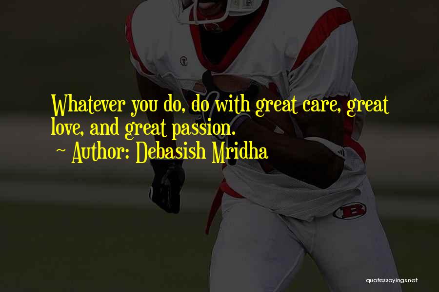 Debasish Mridha Quotes: Whatever You Do, Do With Great Care, Great Love, And Great Passion.