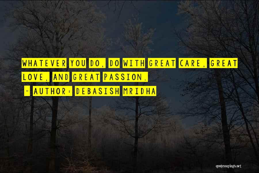 Debasish Mridha Quotes: Whatever You Do, Do With Great Care, Great Love, And Great Passion.