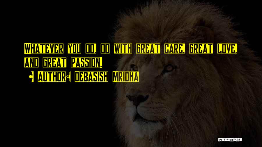 Debasish Mridha Quotes: Whatever You Do, Do With Great Care, Great Love, And Great Passion.