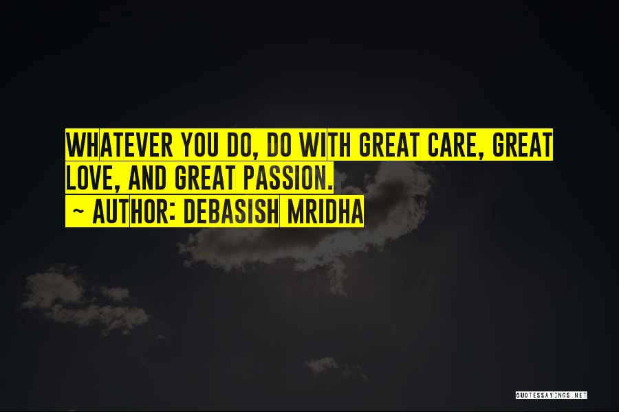 Debasish Mridha Quotes: Whatever You Do, Do With Great Care, Great Love, And Great Passion.