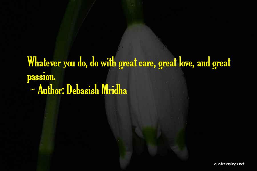 Debasish Mridha Quotes: Whatever You Do, Do With Great Care, Great Love, And Great Passion.