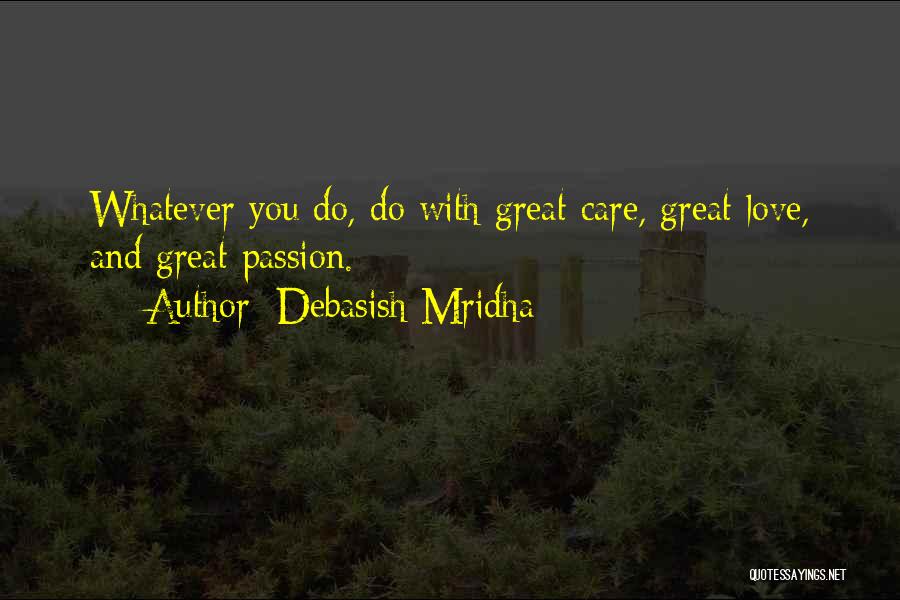 Debasish Mridha Quotes: Whatever You Do, Do With Great Care, Great Love, And Great Passion.