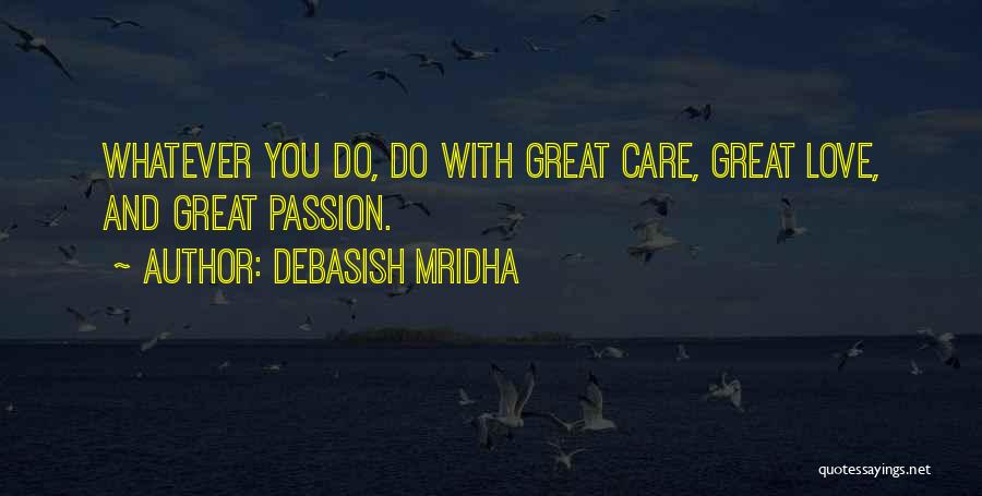 Debasish Mridha Quotes: Whatever You Do, Do With Great Care, Great Love, And Great Passion.