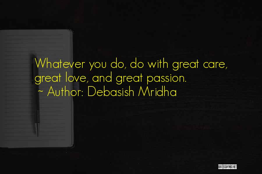 Debasish Mridha Quotes: Whatever You Do, Do With Great Care, Great Love, And Great Passion.