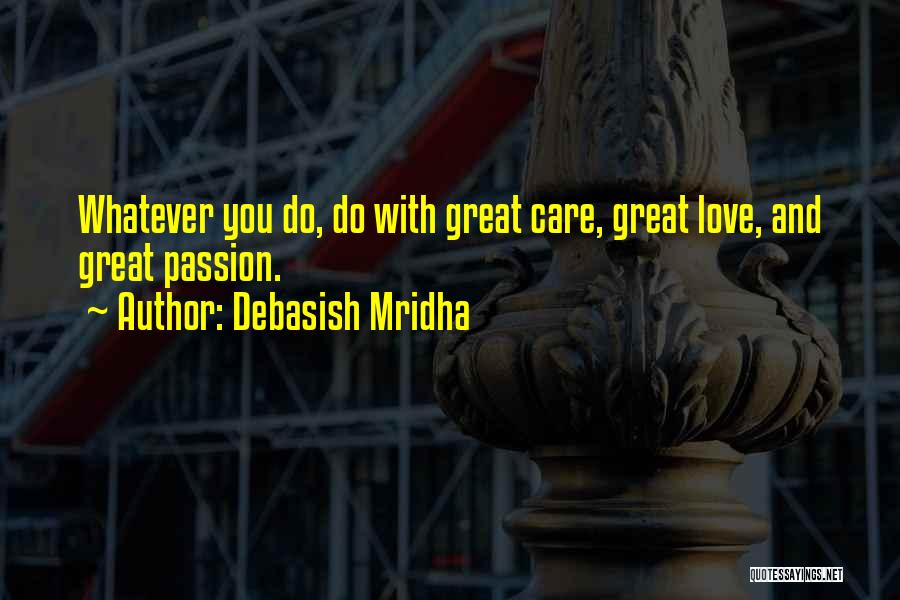 Debasish Mridha Quotes: Whatever You Do, Do With Great Care, Great Love, And Great Passion.